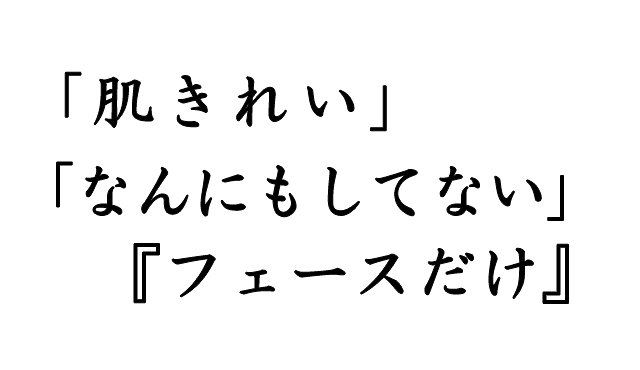 「肌きれい」「なんにもしてない」『フェースだけ』