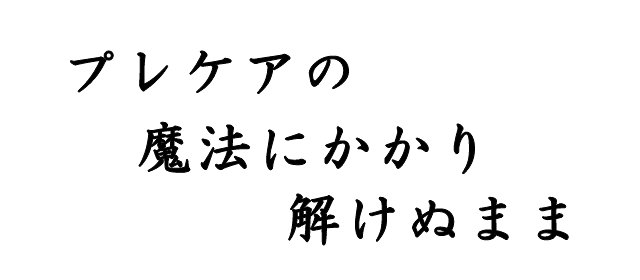 プレケアの魔法にかかり解けぬまま