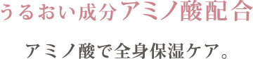 うるおい成分アミノ酸配合 アミノ酸で全身保湿ケア。