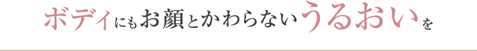 ボディにもお顔とかわらないうるおいを