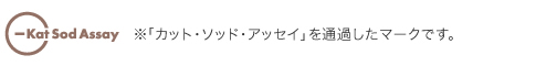 ※「カット・ソッド・アッセイ法」を通過したマークです。